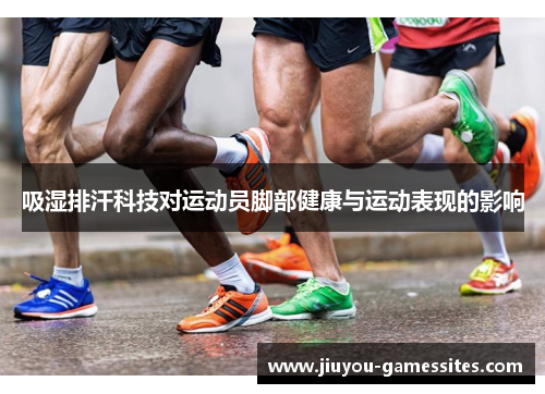 吸湿排汗科技对运动员脚部健康与运动表现的影响